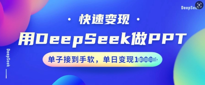 用DeepSeek做PPT，快速变现，单子接到手软，单日变现多张——生财有道创业项目网-生财有道