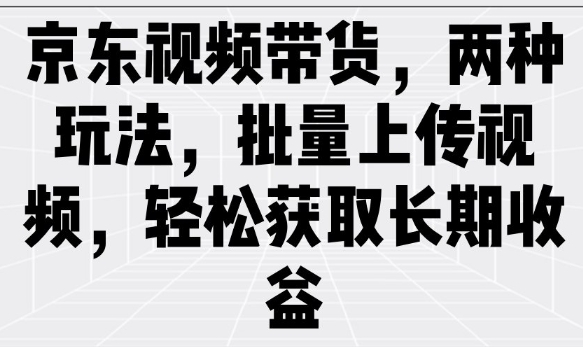 京东视频带货，两种玩法，批量上传视频，轻松获取长期收益——生财有道创业项目网-生财有道
