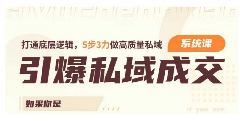 引爆私域成交力系统课，打通底层逻辑，5步3力做高质量私域——生财有道创业项目网-生财有道