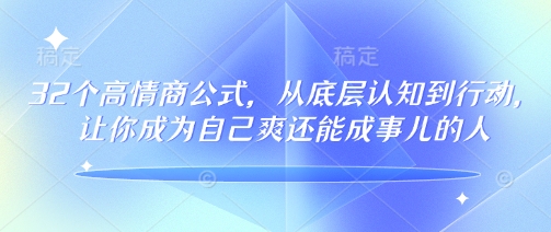32个高情商公式，​从底层认知到行动，让你成为自己爽还能成事儿的人，133节完整版——生财有道创业项目网-生财有道