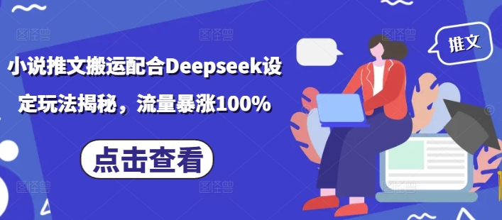 小说推文搬运配合Deepseek设定玩法揭秘，流量暴涨100%——生财有道创业项目网-生财有道