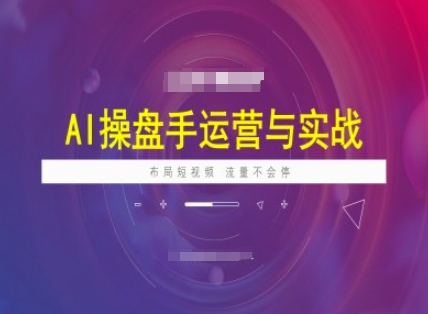 AI操盘手运营实战课程，布局短祝频，流量不会停——生财有道创业项目网-生财有道