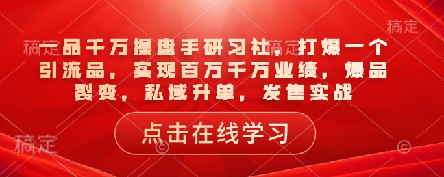 一品千万操盘手研习社，打爆一个引流品，实现百万千万业绩，爆品裂变，私域升单，发售实战——生财有道创业项目网-生财有道