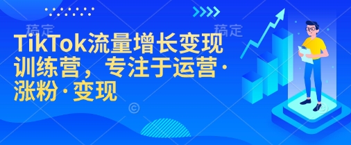 TikTok流量增长变现训练营，专注于运营·涨粉·变现——生财有道创业项目网-生财有道