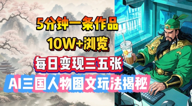 5分钟一条作品，10W+浏览，每日变现三五张，AI三国人物图文玩法揭秘——生财有道创业项目网-生财有道