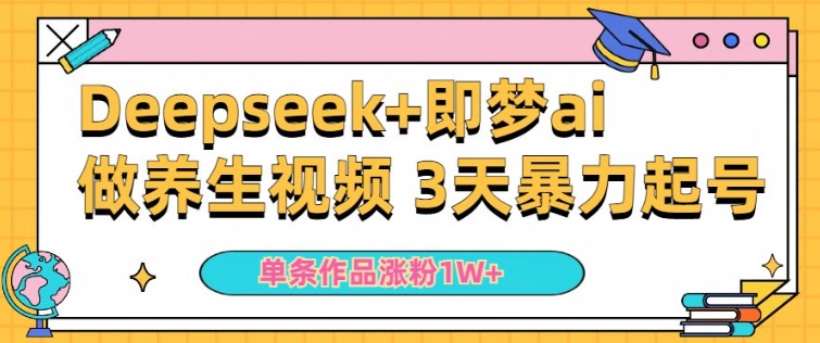 小白用DeepSeek+即梦做ai养生视频，一条作品涨粉5万+，单日收益多张——生财有道创业项目网-生财有道
