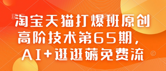 淘宝天猫打爆班原创高阶技术第65期，AI+逛逛薅免费流——生财有道创业项目网-生财有道
