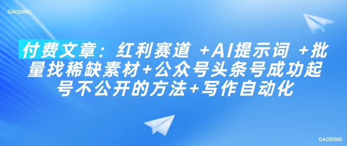 付费文章：红利赛道 +AI提示词 +批量找稀缺素材+公众号头条号成功起号不公开的方法+写作自动化——生财有道创业项目网-生财有道