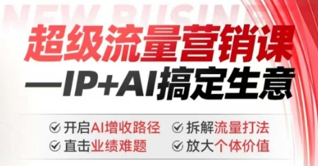 2025年超级流量营销课，IP+AI搞定生意，开启AI增收路径 直击业绩难题 拆解流量打法 放大个体价值——生财有道创业项目网-生财有道