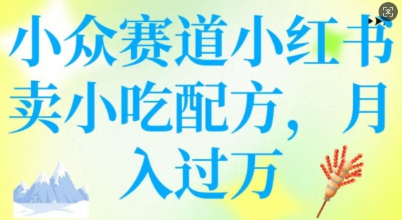 小众赛道小红书卖小吃配方，操作简单，月入过W——生财有道创业项目网-生财有道