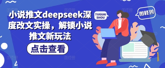 小说推文deepseek深度改文实操，解锁小说推文新玩法——生财有道创业项目网-生财有道
