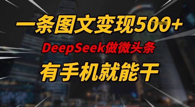 一条图文变现5张，DeeSeep微头条，有手机就能做——生财有道创业项目网-生财有道