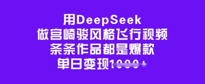 用DeepSeek做宫崎骏风格飞行视频，条条作品都是爆款，单日变现多张——生财有道创业项目网-生财有道