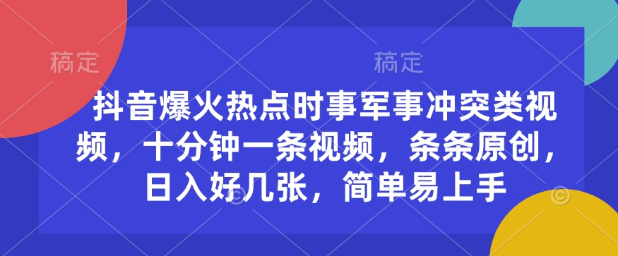 抖音爆火热点时事军事冲突类视频，十分钟一条视频，条条原创，日入好几张，简单易上手——生财有道创业项目网-生财有道