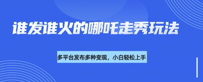 利用deepseek制作谁发谁火的哪吒2人物走秀视频，多平台发布多种变现——生财有道创业项目网-生财有道