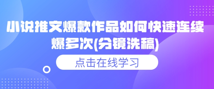 小说推文爆款作品如何快速连续爆多次(分镜洗稿)——生财有道创业项目网-生财有道
