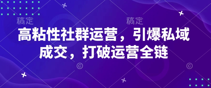 高粘性社群运营，引爆私域成交，打破运营全链——生财有道创业项目网-生财有道