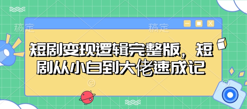 短剧变现逻辑完整版，短剧从小白到大佬速成记——生财有道创业项目网-生财有道