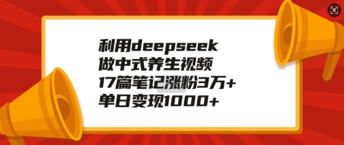 利用deepseek做中式养生视频，17篇笔记涨粉3万+，单日变现1k——生财有道创业项目网-生财有道