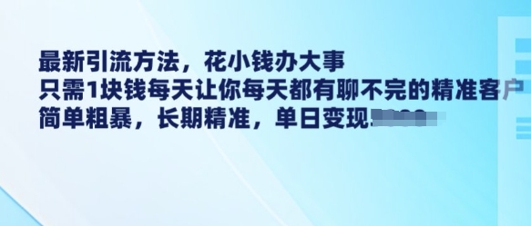 最新引流方法，花小钱办大事，只需1块钱每天让你每天都有聊不完的精准客户 简单粗暴，长期精准——生财有道创业项目网-生财有道