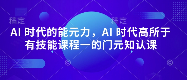 AI 时代的‮能元‬力，AI 时代高‮所于‬有技能课程‮一的‬门元‮知认‬课——生财有道创业项目网-生财有道