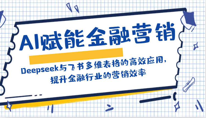 AI赋能金融营销：Deepseek与飞书多维表格的高效应用，提升金融行业的营销效率_生财有道创业网-生财有道