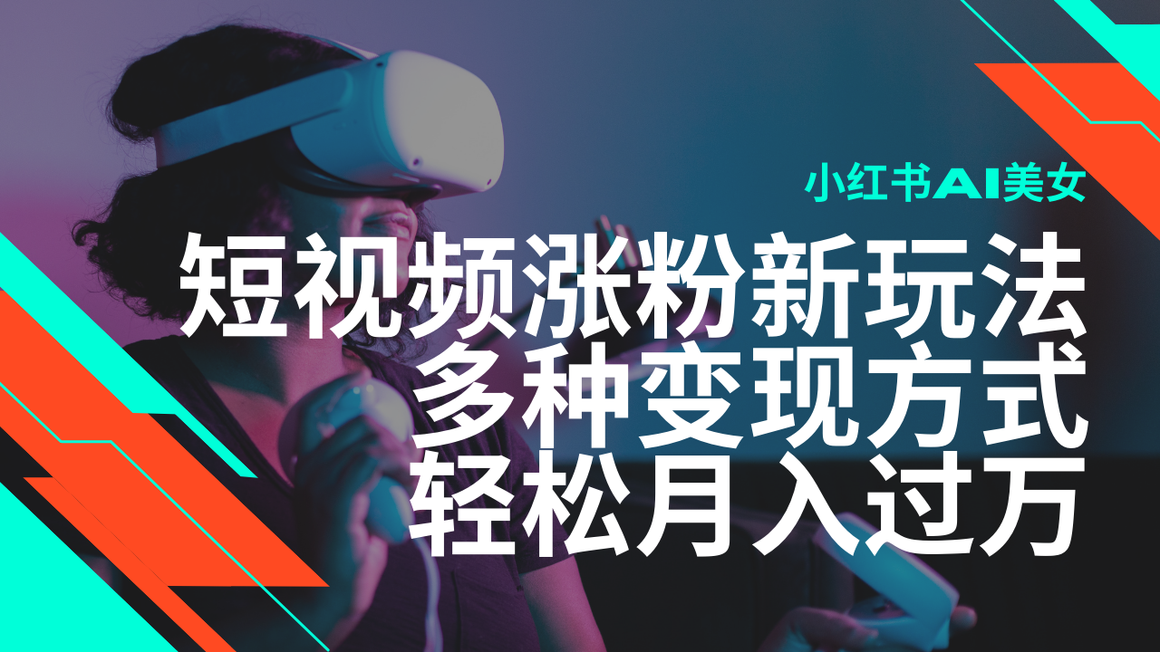 最新风口蓝海项目，小红书AI美女短视频涨粉玩法，多种变现方式轻松月入过万_生财有道创业网-生财有道