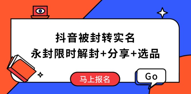 （14195期）抖音被封转实名攻略，永久封禁也能限时解封，分享解封后高效选品技巧_生财有道创业项目网-生财有道