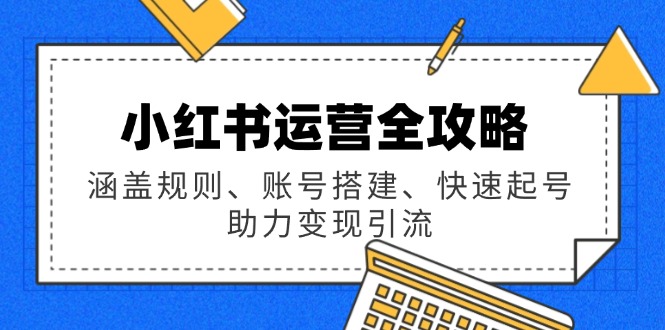 （14196期）小红书运营全攻略：涵盖规则、账号搭建、快速起号，助力变现引流_生财有道创业项目网-生财有道