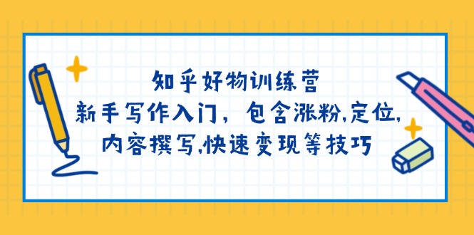 （14358期）知乎好物训练营：新手写作入门，包含涨粉,定位,内容撰写,快速变现等技巧_生财有道创业项目网-生财有道