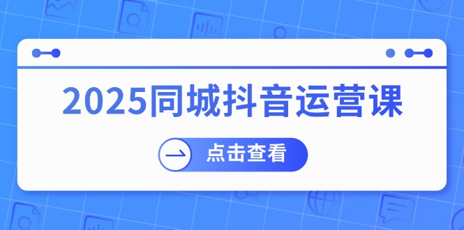 （14286期）2025同城抖音运营课：涵盖实体店盈利，团购好处，助商家获取流量_生财有道创业项目网-生财有道