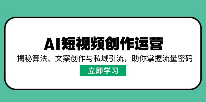 （14287期）AI短视频创作运营，揭秘算法、文案创作与私域引流，助你掌握流量密码_生财有道创业项目网-生财有道