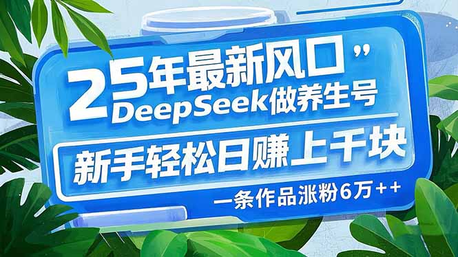 （14341期）25年最新风口，用DeepSeek做养生号，新手轻松日赚上千块，一条作品涨粉…_生财有道创业项目网-生财有道