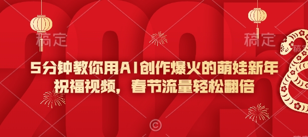 5分钟教你用AI创作爆火的萌娃新年祝福视频，春节流量轻松翻倍——生财有道创业项目网-生财有道