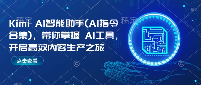 Kimi AI智能助手(AI指令合集)，带你掌握AI工具，开启高效内容生产之旅——生财有道创业项目网-生财有道