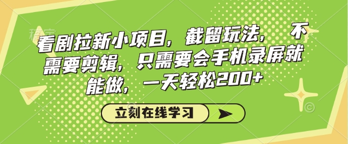 看剧拉新小项目，截留玩法， 不需要剪辑，只需要会手机录屏就能做，一天轻松200+——生财有道创业项目网-生财有道