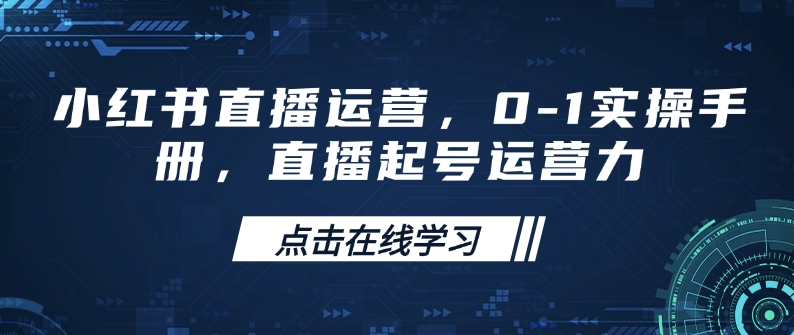 小红书直播运营，0-1实操手册，直播起号运营力——生财有道创业项目网-生财有道