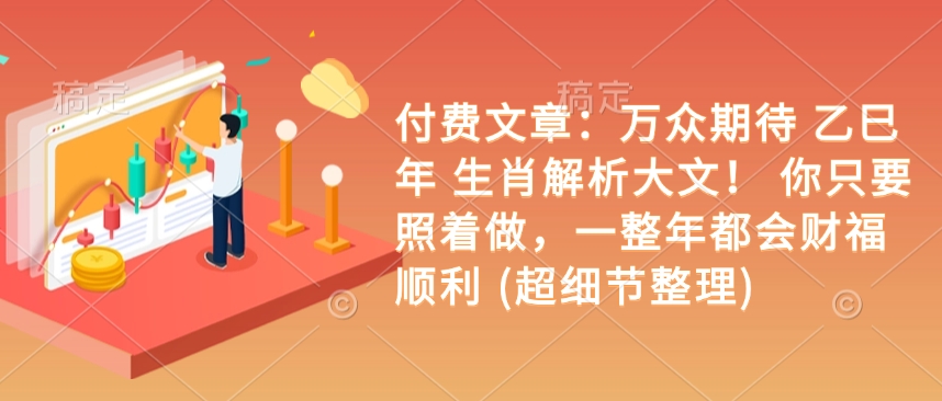 付费文章：万众期待 乙巳年 生肖解析大文！ 你只要照着做，一整年都会财福顺利 (超细节整理)——生财有道创业项目网-生财有道