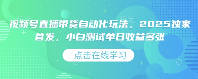 视频号直播带货自动化玩法，2025独家首发，小白测试单日收益多张【揭秘】——生财有道创业项目网-生财有道