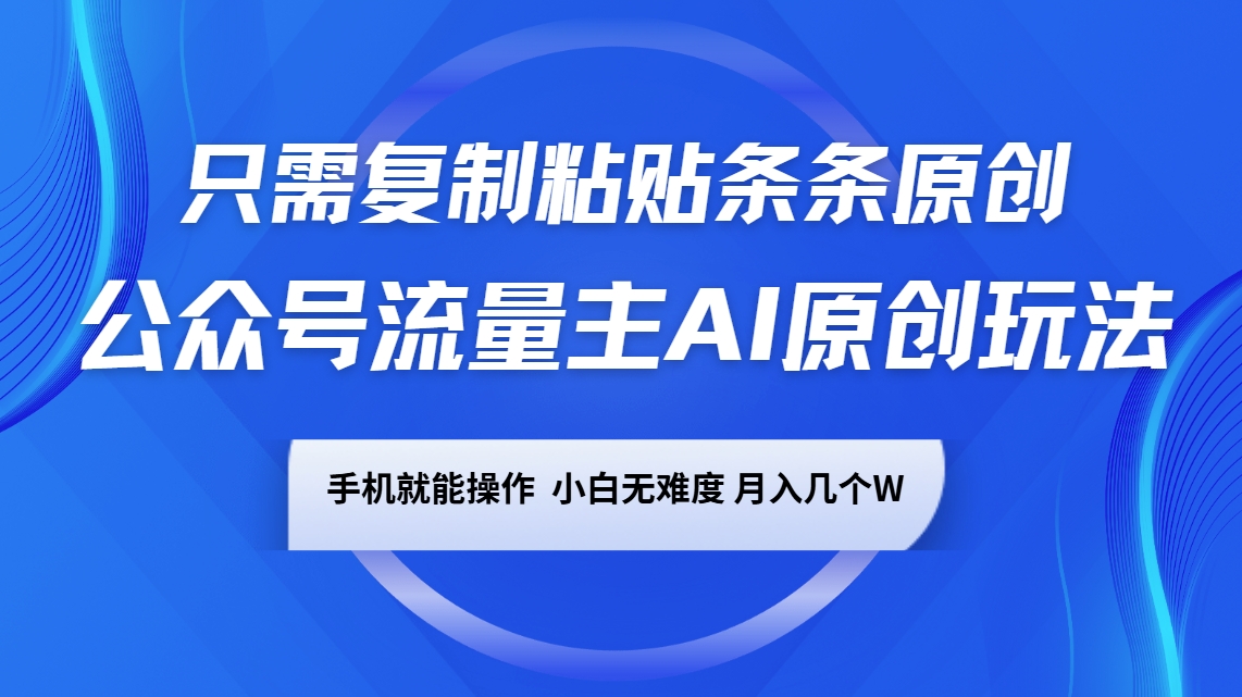 公众号流量主AI原创玩法，只需复制粘贴条条原创，手机可操作，小白无难度，月入几个W_生财有道创业网-生财有道
