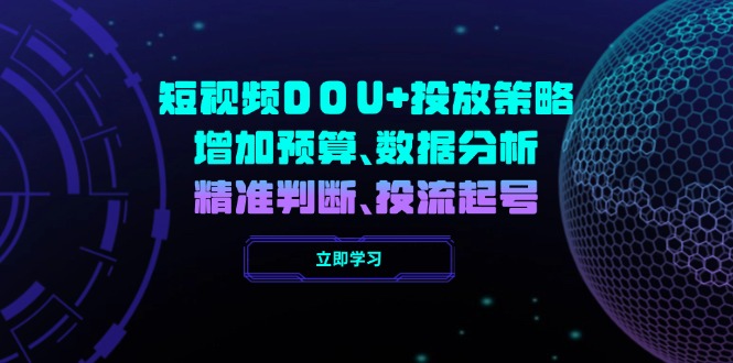 （14288期）短视频DOU+投放策略，增加预算、数据分析、精准判断，投流起号_生财有道创业项目网-生财有道