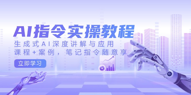 （14097期）AI指令实操教程，生成式AI深度讲解与应用，课程+案例，笔记指令随意享_生财有道创业项目网-生财有道