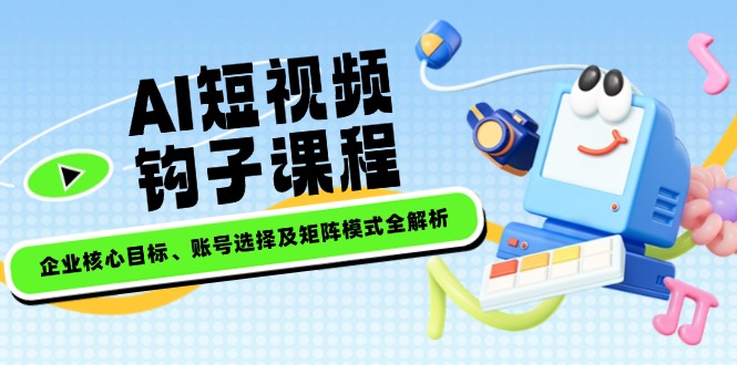（14266期）AI短视频钩子课程，企业核心目标、账号选择及矩阵模式全解析_生财有道创业项目网-生财有道