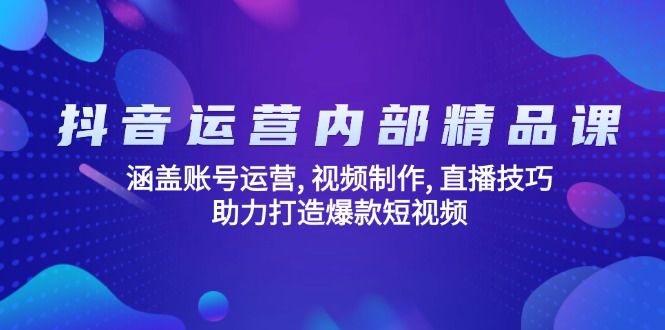 （14204期）抖音运营内部精品课：涵盖账号运营 , 视频制作 , 直播技巧 , 助力打造爆款…_生财有道创业项目网-生财有道