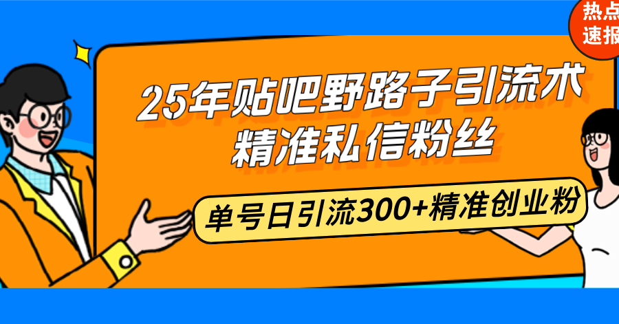 （14082期）25年贴吧野路子引流术，精准私信粉丝，单号日引流300+精准创业粉_生财有道创业项目网-生财有道