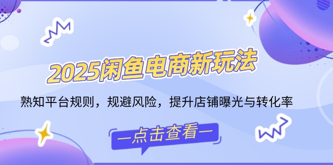 （14232期）2025闲鱼电商新玩法，熟知平台规则，规避风险，提升店铺曝光与转化率_生财有道创业项目网-生财有道