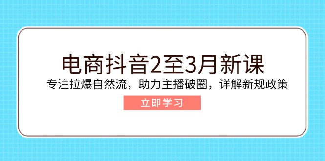 （14268期）电商抖音2至3月新课：专注拉爆自然流，助力主播破圈，详解新规政策_生财有道创业项目网-生财有道