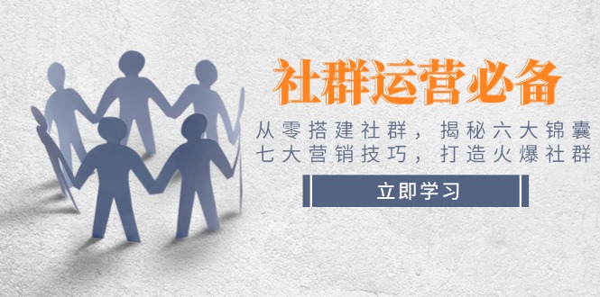 （14102期）社群运营必备！从零搭建社群，揭秘六大锦囊、七大营销技巧，打造火爆社群_生财有道创业项目网-生财有道