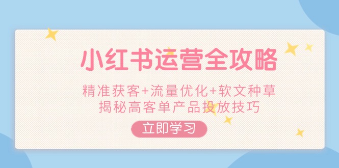 （14207期）小红书运营全攻略，精准获客+流量优化+软文种草，揭秘高客单产品投放技巧_生财有道创业项目网-生财有道