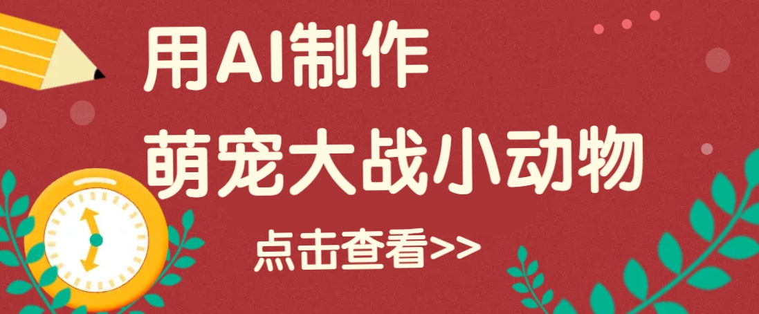 用AI制作萌娃大战小动物视频，轻松涨粉20w+（详细教程）_生财有道创业网-生财有道